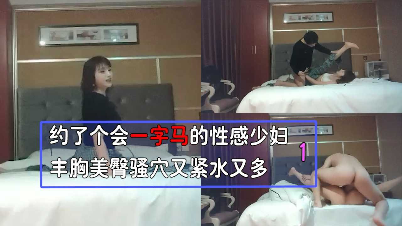 约了个会一字马的性感少妇 丰胸美臀 骚穴又紧水又多！1