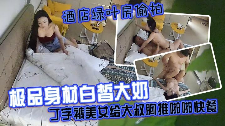 酒店绿叶房偷拍极品身材白皙大奶丁字裤美女给大叔胸.推啪啪快餐