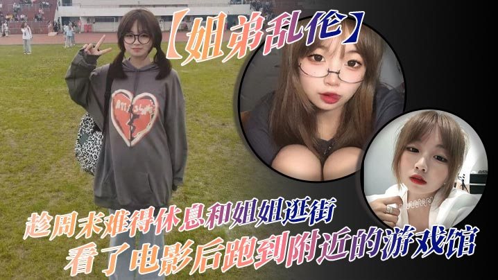 姐弟乱伦趁周末难得休息和姐姐逛街看了电影后跑到附.近的游戏馆说是去游戏馆玩其实是想找个地方做爱于是就有了游戏馆坐爱的故事