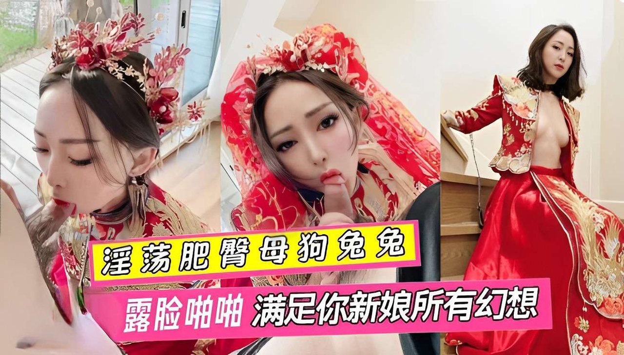 淫荡肥臂母狗兔兔 婚纱露脸啪啪满足你新娘所有幻想